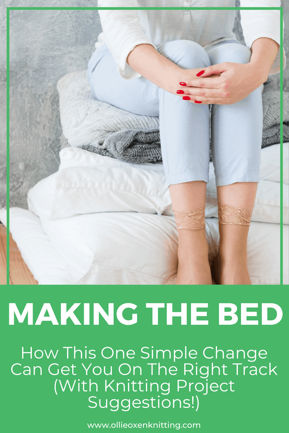 Making The Bed: How This One Simple Change Can Get You On The Right Track (With Knitting Project Suggestions!) | Ollie Oxen Knitting